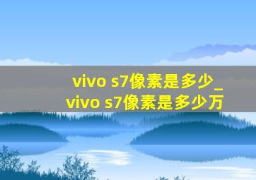 vivo s7像素是多少_vivo s7像素是多少万